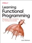 Image for Learning functional programming  : managing code complexity by thinking functionally