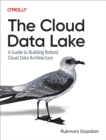 Image for The cloud data lake: a guide to building robust cloud data architecture