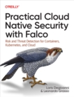 Image for Practical Cloud Native Security With Falco: Risk and Threat Detection for Containers, Kubernetes, and Cloud