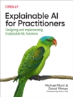 Image for Explainable AI for practitioners: designing and implementing explainable ML solutions
