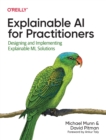Image for Explainable AI for practitioners  : designing and implementing explainable ML solutions