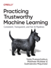 Image for Practicing trustworthy machine learning  : consistent, transparent, and fair AI pipelines