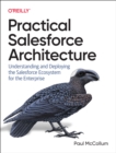 Image for Practical Salesforce Architecture : Understanding and Deploying the Salesforce Ecosystem for the Enterprise