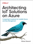 Image for Architecting IoT Solutions on Azure : Conquering Complexity for Scalable Device and Data Management