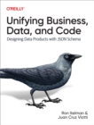 Image for Unifying Business, Data, and Code: Designing Data Products With JSON Schema