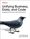 Image for Unifying business, data, and code  : designing data products with JSON Schema