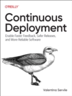 Image for Continuous Deployment : Enable Faster Feedback, Safer Releases, and More Reliable Software