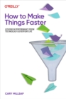 Image for How to Make Things Faster: Lessons in Performance from Technology and Everyday Life