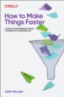 Image for How To Make Things Faster : Lessons in Performance from Technology and Everyday Life