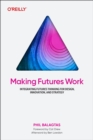 Image for Making Futures Work : How to Integrate Futures Thinking Into Your Design Practice