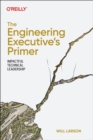 Image for The engineering executive&#39;s primer  : impactful technical leadership