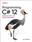Image for Programming C# 12 : Build Cloud, Web, and Desktop Applications