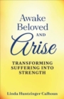 Image for Awake Beloved And Arise : Transforming Suffering Into Strength