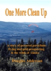 Image for One More Clean Up: A story of powered parachute flying and gold prospecting in the wilds of Alaska