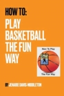 Image for How To Play Basketball The Fun Way
