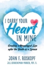 Image for I Carry Your Heart in Mine : Creating a Meaningful Life after the Death of a Spouse