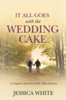 Image for It All Goes with the Wedding Cake: A Caregiver&#39;s Journal of Faith, Hope and Love