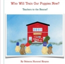 Image for Who Will Train Our Puppies Now? : Teachers to the Rescue