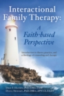Image for Interactional Family Therapy: A Faith-based Perspective: Introduction to theory, practice, and a theology of counseling and therapy