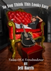 Image for So You Think This Looks Easy: Tales of a Troubadour