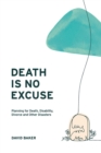 Image for Death Is No Excuse: Planning for Death, Disability, Divorce and Other Disasters