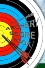 Image for The Complete ARCHERY SCORE BOOK : Keep track of scores, dates, rounds, distances, locations.