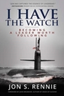 Image for I Have the Watch : Becoming a Leader Worth Following