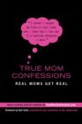Image for True Mom Confessions: Real Moms Get Real