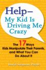 Image for Help--My Kid is Driving Me Crazy: The 17 Ways Kids Manipulate Their Parents, and What You Can Do About It