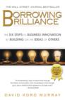 Image for Borrowing Brilliance: The Six Steps to Business Innovation by Building on the Ideas of Others