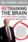 Image for Retraining the Brain: A 45-Day Plan to Conquer Stress and Anxiety