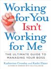Image for Working for you isn&#39;t working for me: the ultimate guide to managing your boss