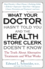 Image for What your doctor hasn&#39;t told you and the health-store clerk doesn&#39;t know: the truth about alternative treatments and what works