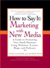 Image for How to say it: marketing with new media : a guide to promoting your small business using websites, E-zines, blogs, and podcasts