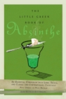 Image for The little green book of absinthe: an essential companion with lore, trivia, and classic and contemporary cocktails