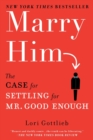 Image for Marry Him: The Case for Settling for Mr. Good Enough