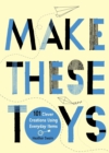 Image for Make these toys: 101 clever creations using everyday items