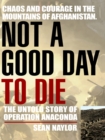 Image for Not a good day to die: the untold story of Operation Anaconda
