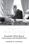 Image for Write It When I&#39;m Gone: Remarkable Off-the-record Conversations With Gerald R. Ford