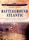Image for Battleground Atlantic: How the Sinking of a Single Japanese Submarine Assured the Outcome of World War Ii