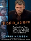 Image for To Catch a Predator: Protecting Your Kids from Online Enemies Already in Your Home