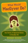 Image for What would MacGyver do?: true stories of improvised genius in everyday life