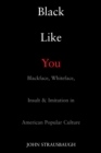Image for Black Like You: Blackface, Whiteface, Insult &amp; Imitation in American Popular Culture