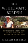 Image for White Man&#39;s Burden: Why the West&#39;s Efforts to Aid the Rest Have Done So Much Ill and So Little Good