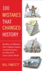 Image for 100 Mistakes That Changed History: Backfires and Blunders That Collapsed Empires, Crashed Economies, and Altered the Course of Our World