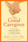 Image for The good caregiver: a one-of-a-kind compassionate resource for anyone caring for an aging loved one