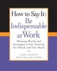 Image for How to say it: be indispensable at work : winning words and strategies to get noticed, get hired, and get ahead