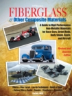 Image for Fiberglass &amp; other composite materials: a guide to high performance non-metallic materials for race cars, street rods, body shops, boats, and aircraft