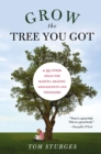 Image for Grow the tree you got: &amp; 99 other ideas for raising amazing adolescents and teenagers