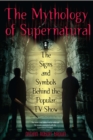 Image for The mythology of Supernatural: the signs and symbols behind the popular TV show